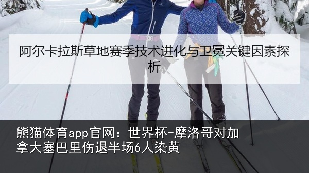 熊猫体育app官网:世界杯-摩洛哥对加拿大塞巴里伤退半场6人染黄