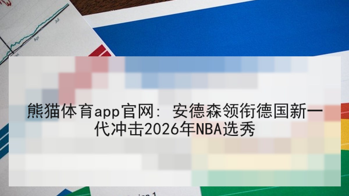 熊猫体育app官网: 安德森领衔德国新一代冲击2026年NBA选秀