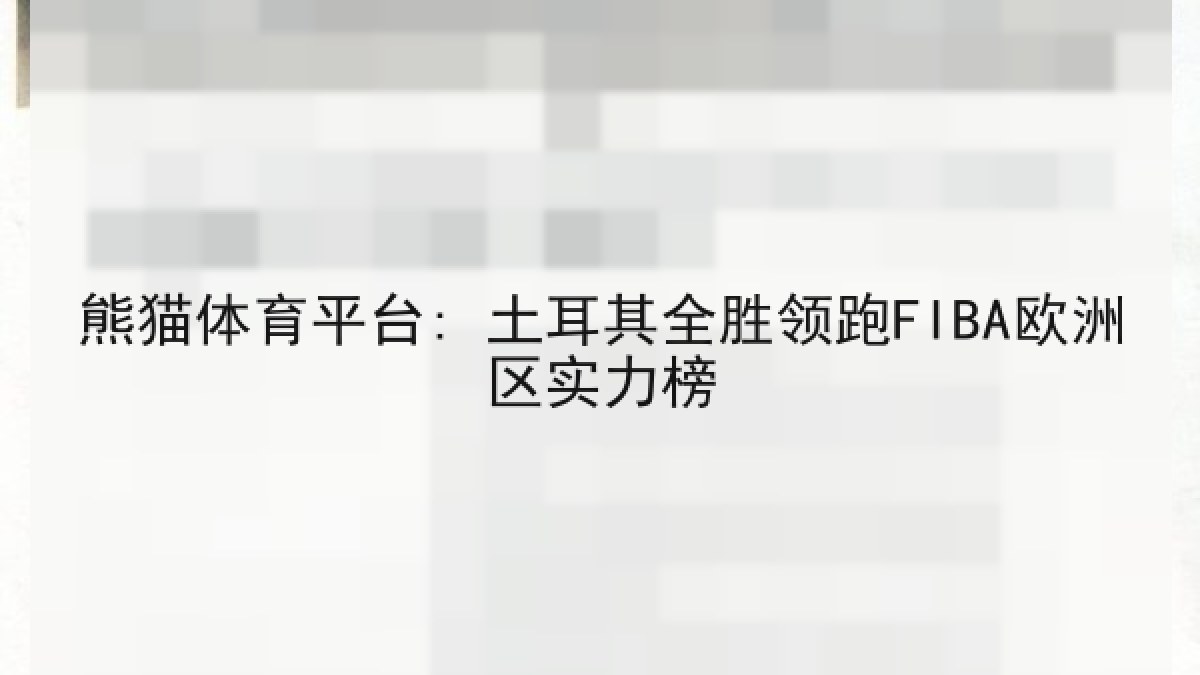 熊猫体育平台: 土耳其全胜领跑FIBA欧洲区实力榜