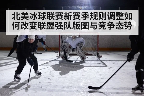 北美冰球联赛新赛季规则调整如何改变联盟强队版图与竞争态势