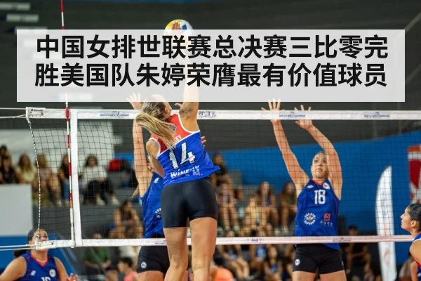 中国女排世联赛总决赛三比零完胜美国队朱婷荣膺最有价值球员