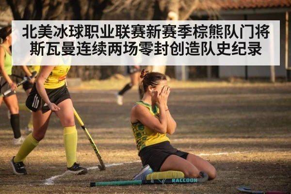 北美冰球职业联赛新赛季棕熊队门将斯瓦曼连续两场零封创造队史纪录
