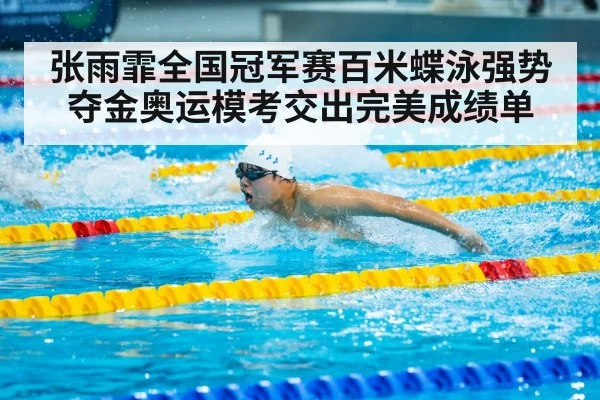 张雨霏全国冠军赛百米蝶泳强势夺金奥运模考交出完美成绩单