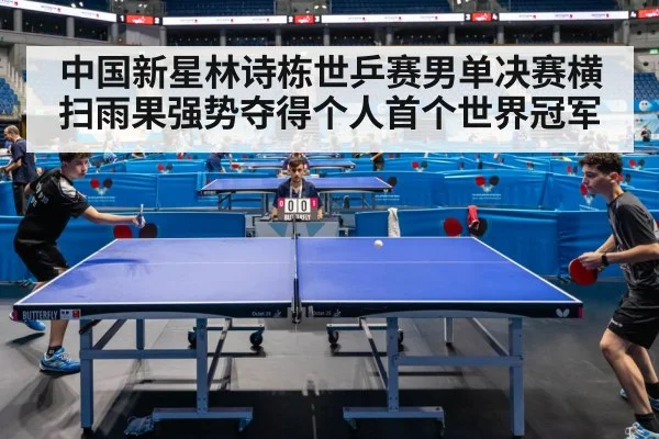 中国新星林诗栋世乒赛男单决赛横扫雨果强势夺得个人首个世界冠军