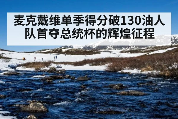 麦克戴维单季得分破130油人队首夺总统杯的辉煌征程
